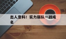 开云体育APP下载-出人意料！实力弱队一战成名的简单介绍